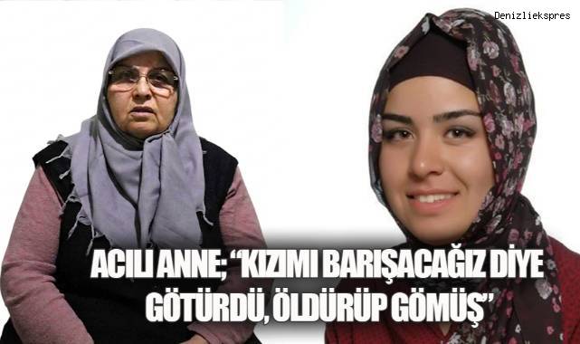 Acılı Anne, "Kızımı Barışacağız Diye Götürdü, Öldürüp Gömüş"